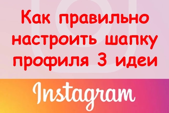 3 идеи правильной настройки шапки профиля в Instagram + БОНУС